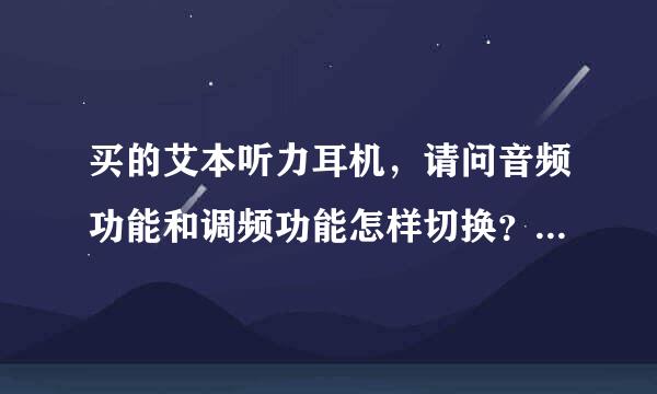 买的艾本听力耳机，请问音频功能和调频功能怎样切换？谁会阿。告诉我一下