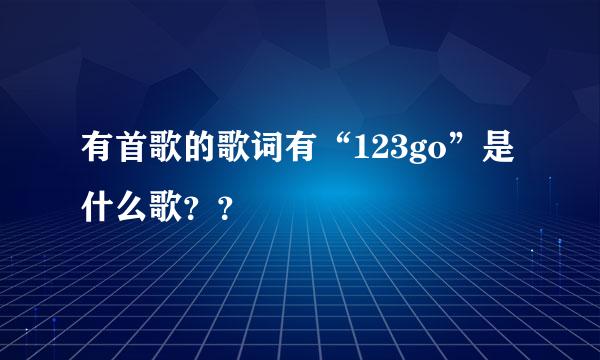 有首歌的歌词有“123go”是什么歌？？