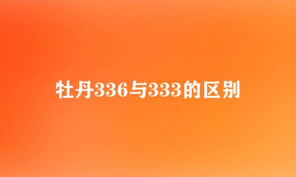 牡丹336与333的区别