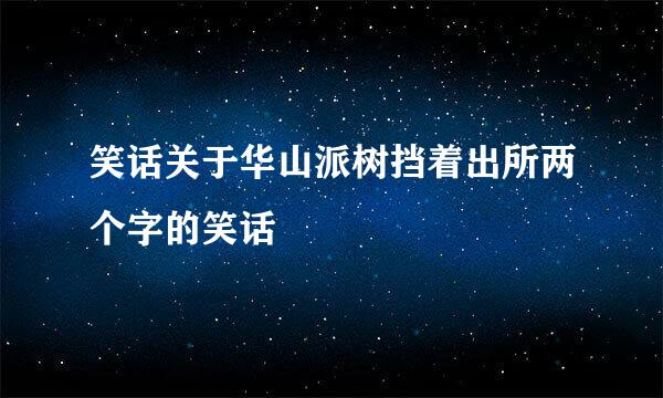 笑话关于华山派树挡着出所两个字的笑话