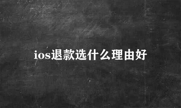 ios退款选什么理由好