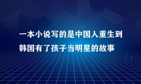 一本小说写的是中国人重生到韩国有了孩子当明星的故事