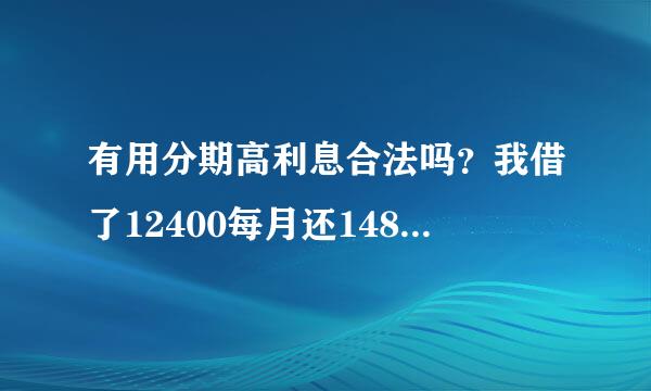 有用分期高利息合法吗？我借了12400每月还1481,我觉得利息太高了