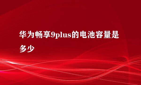 华为畅享9plus的电池容量是多少