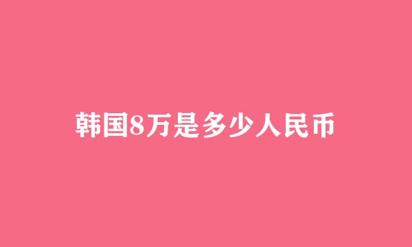 韩国8万是多少人民币