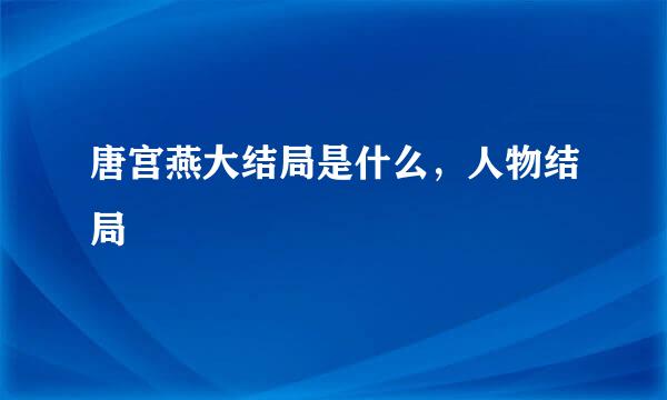 唐宫燕大结局是什么，人物结局