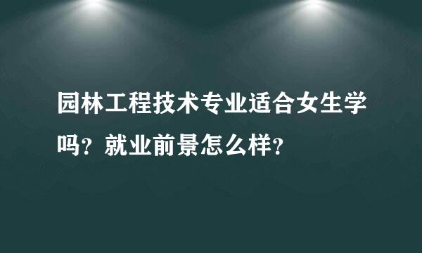 园林工程技术专业适合女生学吗？就业前景怎么样？