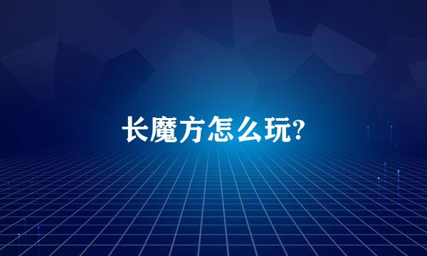 长魔方怎么玩?