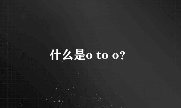 什么是o to o？