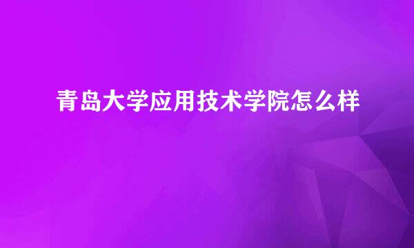 青岛大学应用技术学院怎么样