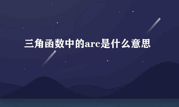 三角函数中的arc是什么意思