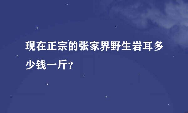 现在正宗的张家界野生岩耳多少钱一斤？