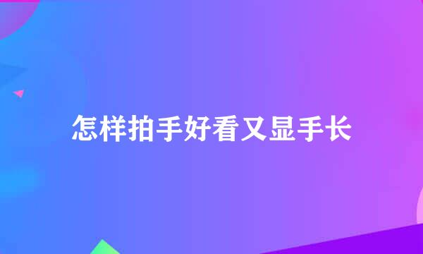 怎样拍手好看又显手长