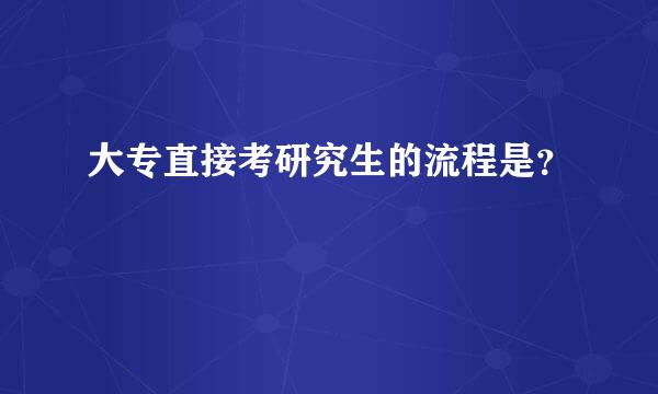 大专直接考研究生的流程是？