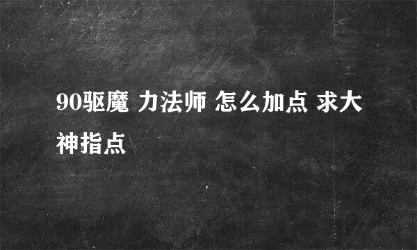 90驱魔 力法师 怎么加点 求大神指点