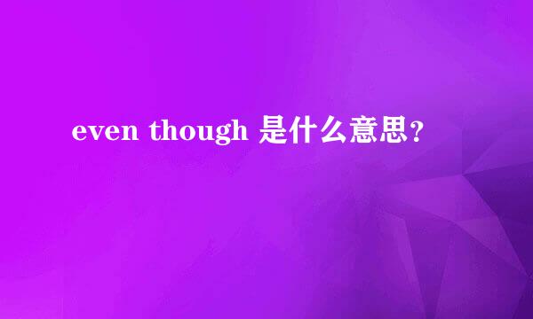 even though 是什么意思？