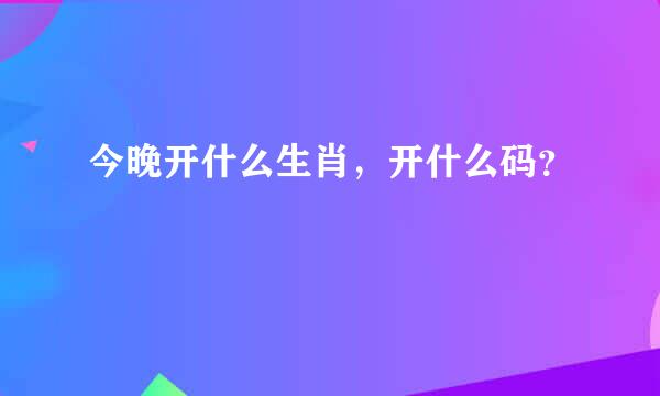 今晚开什么生肖，开什么码？