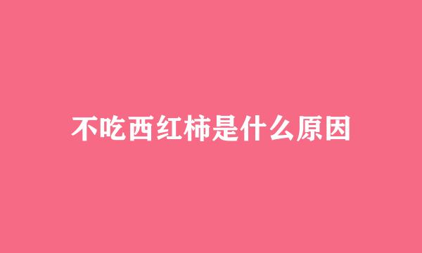 不吃西红柿是什么原因