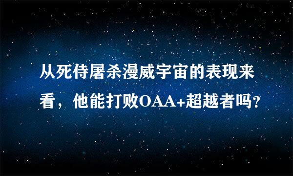 从死侍屠杀漫威宇宙的表现来看，他能打败OAA+超越者吗？