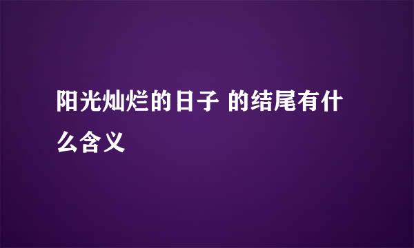 阳光灿烂的日子 的结尾有什么含义