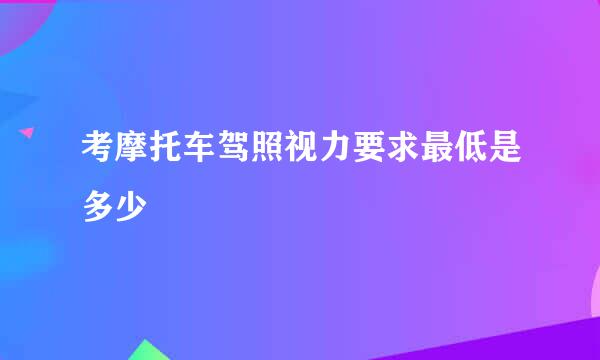 考摩托车驾照视力要求最低是多少