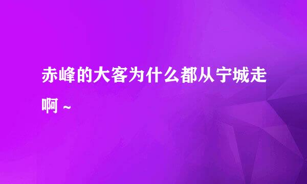 赤峰的大客为什么都从宁城走啊～