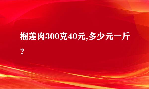 榴莲肉300克40元,多少元一斤？