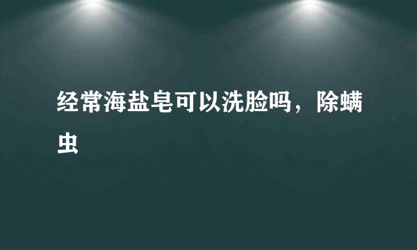 经常海盐皂可以洗脸吗，除螨虫