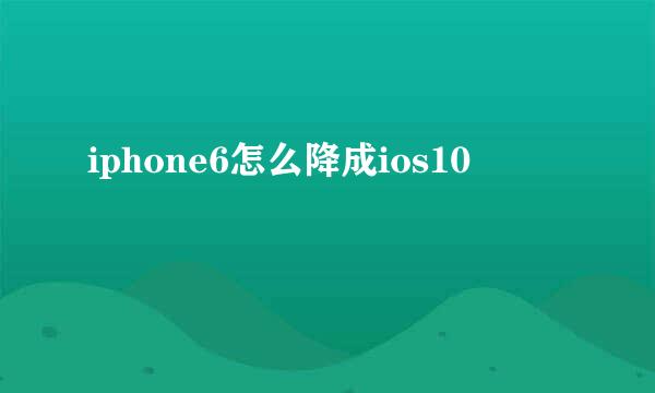 iphone6怎么降成ios10