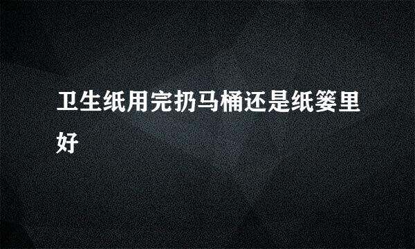 卫生纸用完扔马桶还是纸篓里好