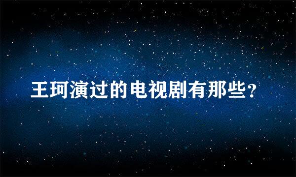 王珂演过的电视剧有那些？