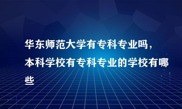 华东师范大学有专科专业吗，本科学校有专科专业的学校有哪些