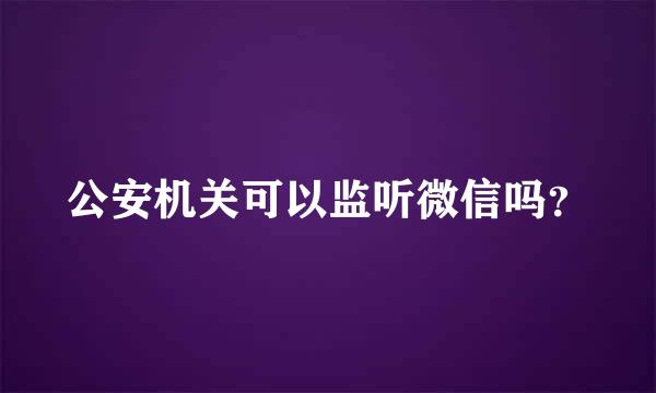 公安机关可以监听微信吗？