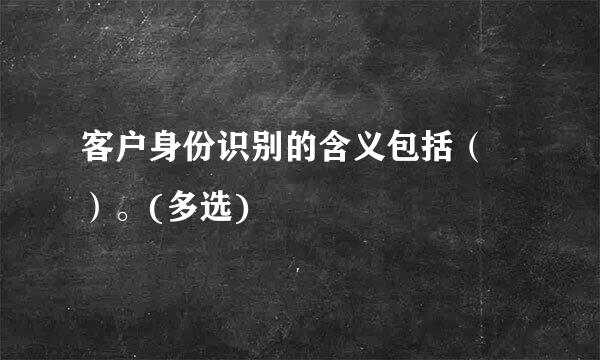 客户身份识别的含义包括（ ）。(多选)