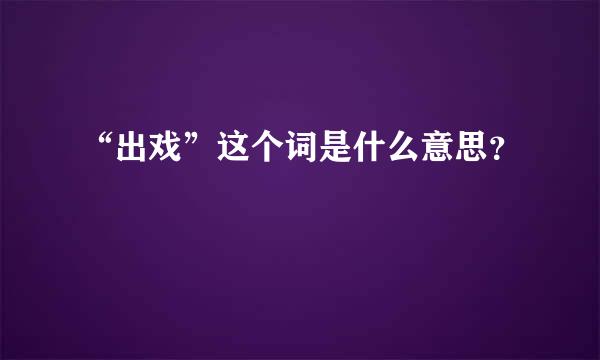 “出戏”这个词是什么意思？