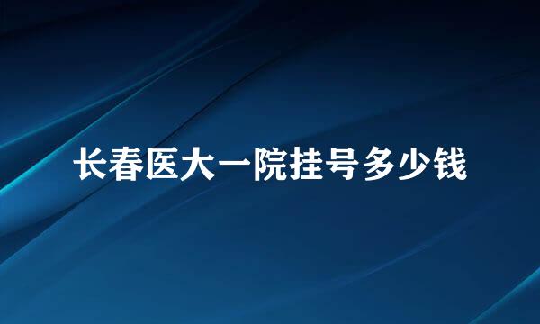 长春医大一院挂号多少钱