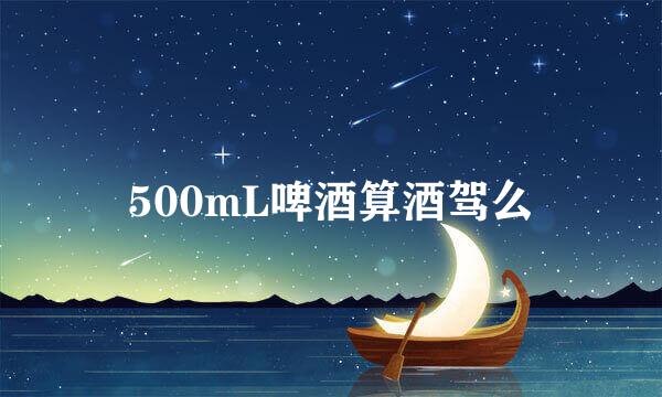 500mL啤酒算酒驾么