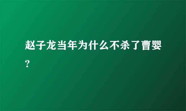 赵子龙当年为什么不杀了曹婴?