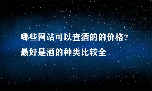 哪些网站可以查酒的的价格？最好是酒的种类比较全