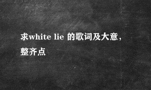 求white lie 的歌词及大意，整齐点