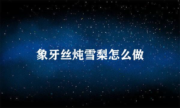 象牙丝炖雪梨怎么做