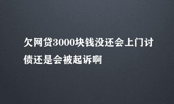 欠网贷3000块钱没还会上门讨债还是会被起诉啊