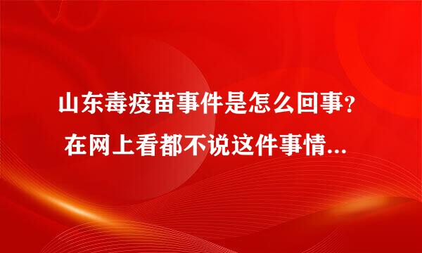 山东毒疫苗事件是怎么回事？ 在网上看都不说这件事情的经过，，，只是在谈带来的不利影响和后果怎么怎么