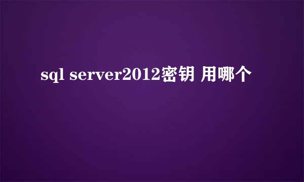 sql server2012密钥 用哪个