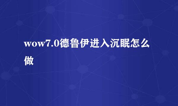 wow7.0德鲁伊进入沉眠怎么做