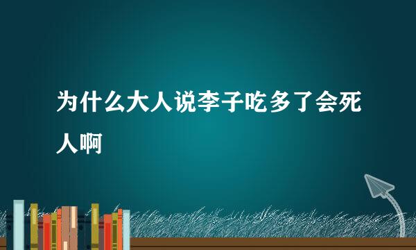 为什么大人说李子吃多了会死人啊