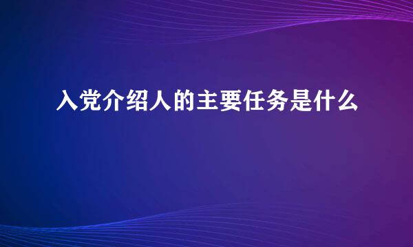 入党介绍人的主要任务是什么