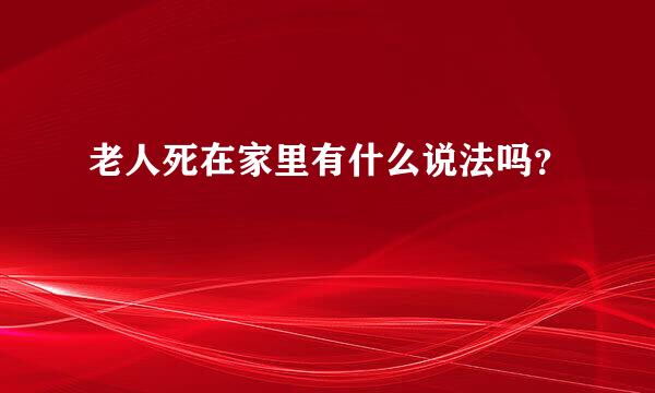 老人死在家里有什么说法吗？