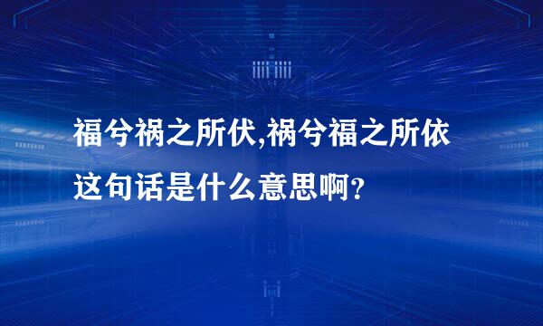 福兮祸之所伏,祸兮福之所依   这句话是什么意思啊？