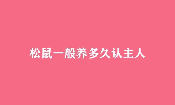 松鼠一般养多久认主人